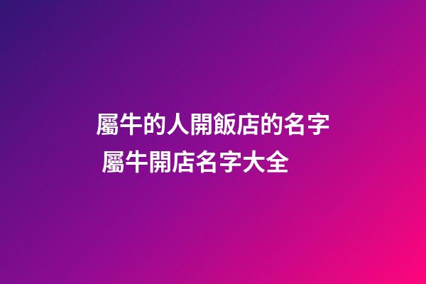 屬牛的人開飯店的名字 屬牛開店名字大全-第1張-店鋪起名-玄機派